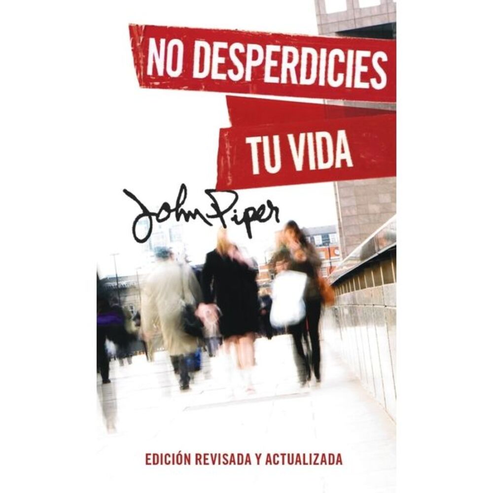 No Desperdicies Tu Vida, Edición Revisada Y Actualizada (Don't Waste Your Life: